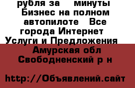 222.222 рубля за 22 минуты. Бизнес на полном автопилоте - Все города Интернет » Услуги и Предложения   . Амурская обл.,Свободненский р-н